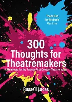300 Thoughts for Theatremakers. A Manifesto for the Twenty-First-Century Theatremaker, Paperback/Russell Lucas