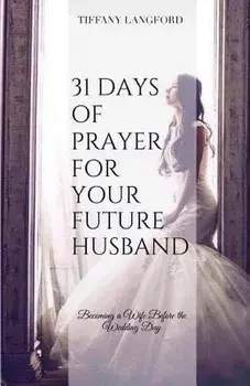 31 Days of Prayer for Your Future Husband: Becoming a Wife Before the Wedding Day/Tiffany Machelle Langford