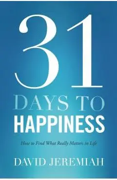 31 Days to Happiness: How to Find What Really Matters in Life - David Jeremiah