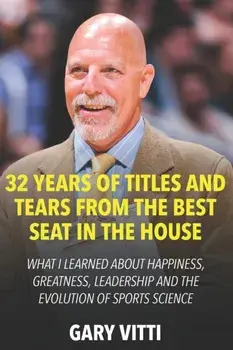 32 Years of Titles and Tears From the Best Seat in the House: What I Learned About Happiness, Greatness, Leadership and the Evolution of Sports Scienc, Paperback/Gary Vitti