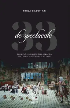 33 de spectacole. 33 de pagini din istoria recenta a Teatrului maghiar de Stat Cluj/Nona Rapotan