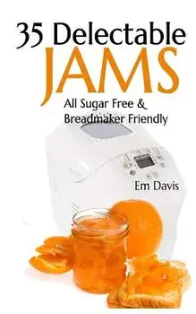 35 Delectable Jam Recipes: All Sugar Free and Breadmaker Friendly/Em Davis