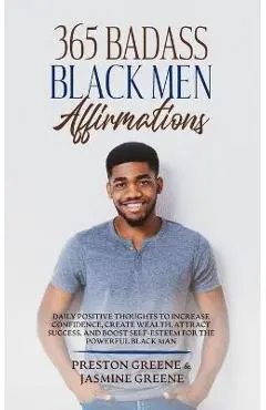 365 Badass Black Men Affirmations: Daily Positive Thoughts to Increase Confidence, Create Wealth, Attract Success, and Boost Self-Esteem for the Power - Preston Greene