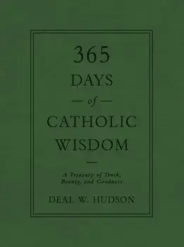 365 Days of Catholic Wisdom: A Treasury of Truth, Beauty, and Goodness, Hardcover/Deal W. Hudson