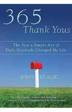365 Thank Yous: The Year a Simple Act of Daily Gratitude Changed My Life - John Kralik