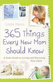 365 Things Every New Mom Should Know: A Daily Guide to Loving and Nurturing Your Child, Paperback/Linda Danis