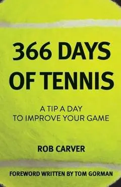 366 Days of Tennis: A Tip a Day to Improve Your Game - Rob Carver