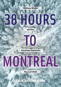 38 Hours to Montreal: William Weller and the Governor General's Race of 1840/Dan Buchanan