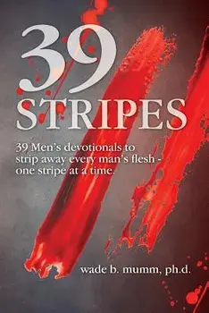 39 Stripes: 39 Men's Devotionals to Strip Away Every Man's Flesh - One Stripe at a Time, Paperback/Wade B. Mumm