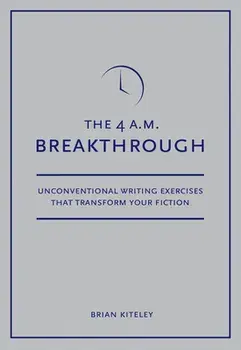 4 A.M. Breakthrough: Unconventional Writing Exercises That Transform Your Fiction, Paperback/Brian Kiteley