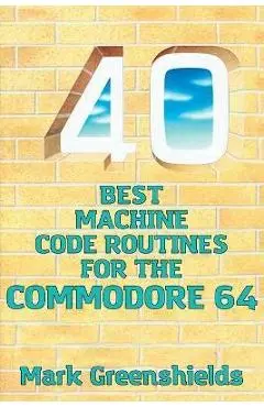 40 Best Machine Code Routines for the Commodore 64 - Mark Greenshields