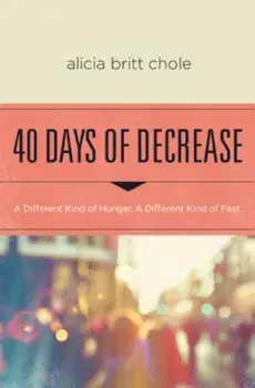 40 Days of Decrease: A Different Kind of Hunger. a Different Kind of Fast., Paperback/Alicia Britt Chole