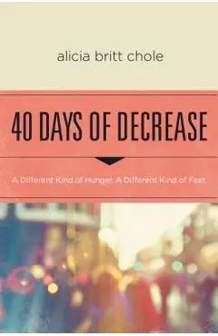 40 Days of Decrease: A Different Kind of Hunger. a Different Kind of Fast. - Alicia Britt Chole