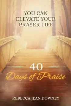 40 Days of Praise: You Can Elevate Your Prayer Life, Paperback/Rebecca Jean Downey