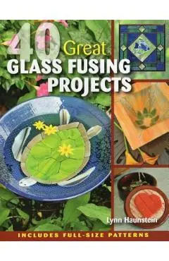 40 Great Glass Fusing Projects [With Pattern(s)] - Lynn Haunstein