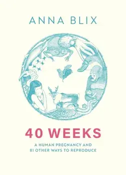 40 Weeks. What Humans and 81 Other Species Expect When They're Expecting, Hardback/Anna Blix