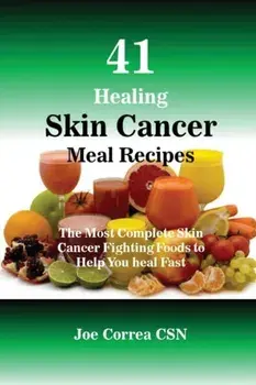 41 Healing Skin Cancer Meal Recipes: The Most Complete Skin Cancer Fighting Foods to Help You heal Fast, Paperback/Joe Correa