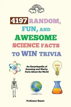 4197 Random, Fun, and Awesome Science Facts to Win Trivia: An Encyclopedia of Amazing and Wacky Facts About the World/***