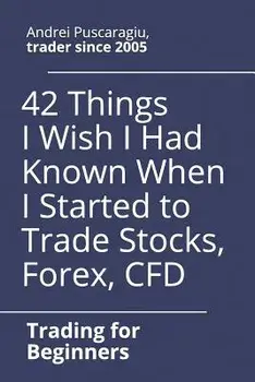 42 Things I Wish I Had Known When I Started to Trade Stocks, Forex, Cfd/Andrei Puscaragiu