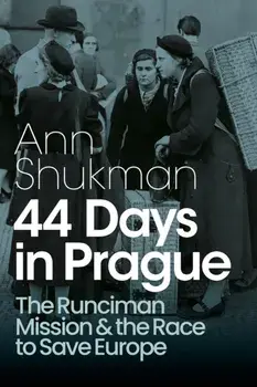 44 Days in Prague. The Runciman Mission and the Race to Save Europe, Hardback/Ann Shukman