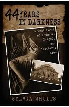44 Years in Darkness: A True Story of Madness, Tragedy and Shattered Love - Sylvia Shults