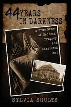 44 Years in Darkness: A True Story of Madness, Tragedy and Shattered Love, Paperback/Sylvia Shults