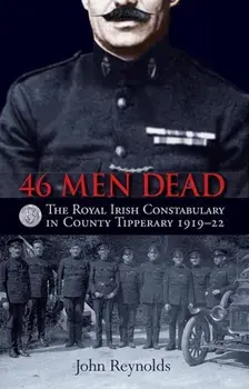 46 Men Dead. The Royal Irish Constabulary in County Tipperary 1919-22, Paperback/John Reynolds