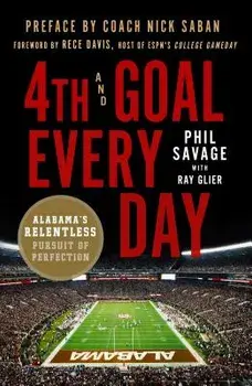4th and Goal Every Day: Alabama's Relentless Pursuit of Perfection/Phil Savage