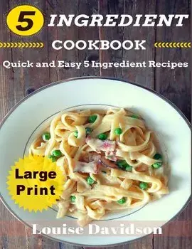 5 Ingredient Cookbook ***large Print Edition***: Quick and Easy 5 Ingredient Recipes: 5 Ingredients Timesaving Recipes Including Healthy Breakfast, Be, Paperback/Louise Davidson