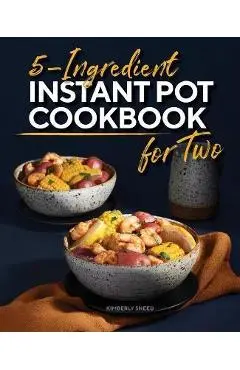 5-Ingredient Instant Pot Cookbook for Two - Kimberly Sneed