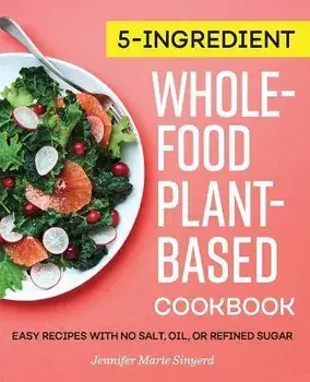 5-Ingredient Whole-Food, Plant-Based Cookbook: Easy Recipes with No Salt, Oil, or Refined Sugar, Paperback/Jennifer Marie Sinyerd