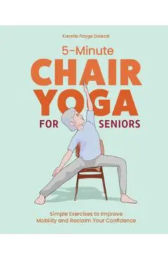 5-Minute Chair Yoga for Seniors: Simple Exercises to Improve Mobility and Reclaim Your Confidence - Kierstie Payge Porr