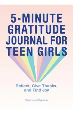 5-Minute Gratitude Journal for Teen Girls: Reflect, Give Thanks, and Find Joy - Charmaine Charmant