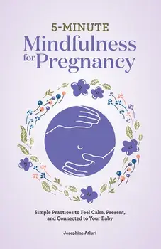 5-Minute Mindfulness for Pregnancy: Simple Practices to Feel Calm, Present, and Connected to Your Baby, Paperback/Josephine Atluri