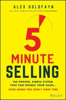 5-Minute Selling. The Proven, Simple System That Can Double Your Sales ... Even When You Don't Have Time, Hardback/Alex Goldfayn