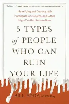 5 Types of People Who Can Ruin Your Life: Identifying and Dealing with Narcissists, Sociopaths, and Other High-Conflict Personalities, Paperback/Bill Eddy