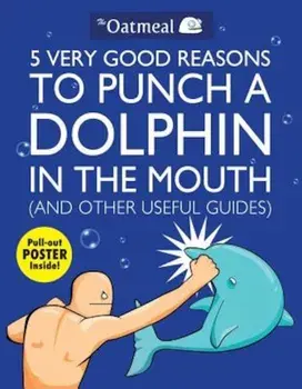 5 Very Good Reasons to Punch a Dolphin in the Mouth (and Other Useful Guides) 'With Poster', Paperback/The Oatmeal