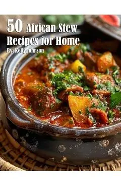 50 African Stew Recipes for Home - Kelly Johnson