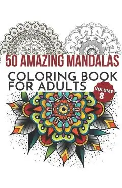 50 Amazing Mandalas Coloring Book For Adults: An Adult Coloring Book With 50 Big And Detailed Mandala Designs, High-Quality Paper, White Background, F - M. Arora