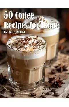 50 Coffee Recipes for Home - Kelly Johnson