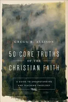 50 Core Truths of the Christian Faith: A Guide to Understanding and Teaching Theology, Paperback/Gregg R. Allison