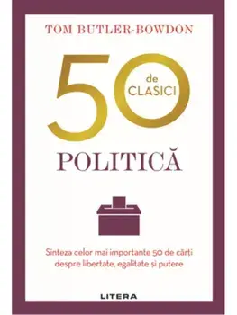 50 de clasici. Politica. Sinteza celor mai importante 50 de carti despre libertate, egalitate si putere/Tom Butler-Bowdon