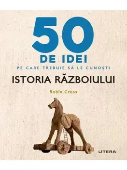 50 de idei pe care trebuie sa le cunosti. Istoria razboiului/Robin Cross