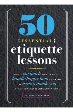 50 Essential Etiquette Lessons: How to Eat Lunch with Your Boss, Handle Happy Hour Like a Pro, and Write a Thank You Note in the Age of Texting and Tw - Katherine Furman