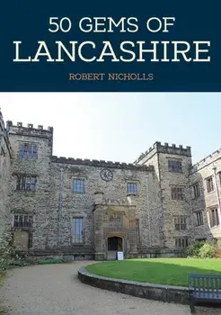 50 Gems of Lancashire. The History & Heritage of the Most Iconic Places, Paperback/Robert Nicholls