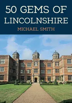 50 Gems of Lincolnshire. The History & Heritage of the Most Iconic Places, Paperback/Michael Smith