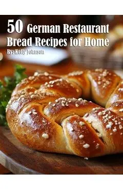 50 German Restaurant Bread Recipes for Home - Kelly Johnson