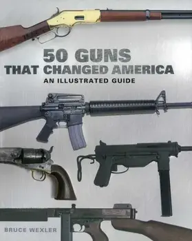 50 Guns That Changed America. An Illustrated Guide, Paperback/Bruce Wexler