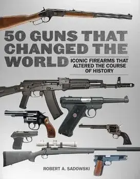 50 Guns That Changed the World: Iconic Firearms That Altered the Course of History, Paperback/Robert A. Sadowski