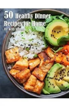 50 Healthy Dinner Recipes for Home - Kelly Johnson